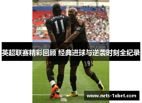 英超联赛精彩回顾 经典进球与逆袭时刻全纪录