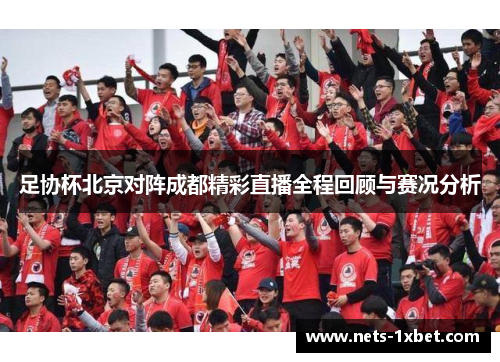 足协杯北京对阵成都精彩直播全程回顾与赛况分析