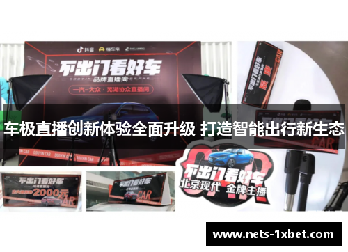 车极直播创新体验全面升级 打造智能出行新生态